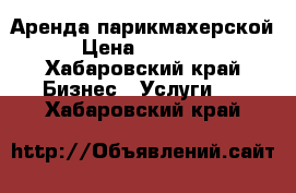 Аренда парикмахерской › Цена ­ 35 000 - Хабаровский край Бизнес » Услуги   . Хабаровский край